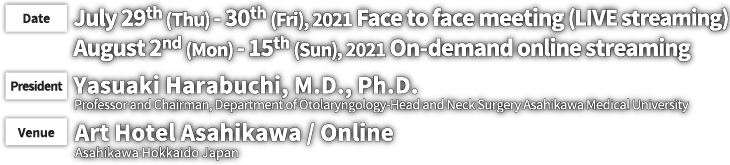 Date: July 29th (Thu)-30th (Fri), 2021 Face to face meeting (LIVE streaming) August 2nd (Mon) to 15th (Sun),2021 On-demand online streaming／President: Yasuaki Harabuchi, M.D., Ph.D.／Venue: Art Hotel Asahikawa / Online